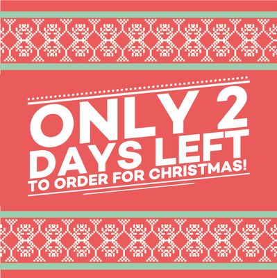 TWO DAYS LEFT TO ORDER FOR CHRISTMAS!